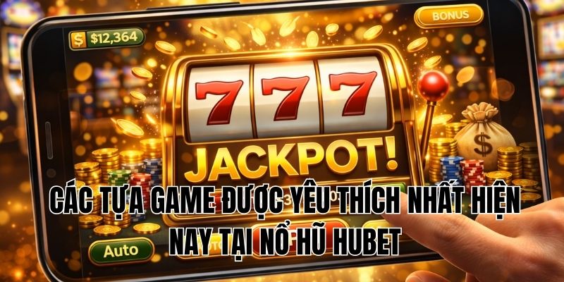 Các tựa game được yêu thích nhất hiện nay tại Nổ hũ Hubet