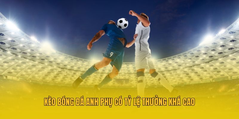 Kèo bóng đá Anh phụ có tỷ lệ thưởng khá cao