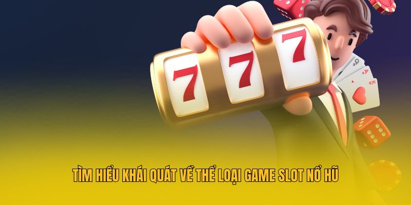 Tìm hiểu khái quát về thể loại game slot nổ hũ