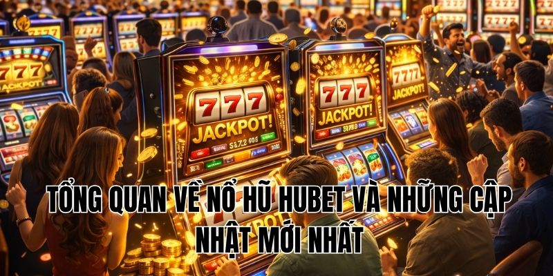 Tổng quan về Nổ Hũ Hubet và những cập nhật mới nhất