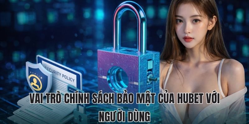 Vai trò chính sách bảo mật của Hubet với người dùng